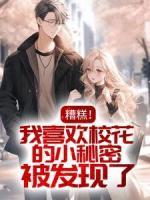 糟糕！我喜欢校花的小秘密被发现了