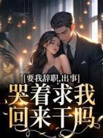 要我辞职，出事哭着求我回来干吗？