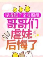 穿成假千金对照组，哥哥们虐妹后悔了