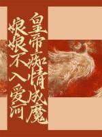 娘娘不入爱河，皇帝痴情成魔