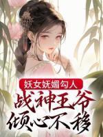 妖女妩媚勾人，战神王爷倾心不移