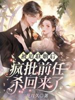 被迫联姻后，疯批前任杀回来了