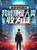 被渣女陷害后，我被顶级人类收为徒