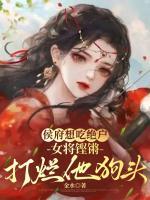 侯府想吃绝户，女将铿锵打烂他狗头