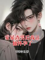 家暴渣男后我让他怀孕了