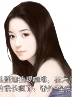 老板娘强迫我喝咖啡，在大厂暑假实习的我杀疯了：番外+全文+后续