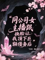 同公司女主播跟我换脸让我顶下巨额债务后
