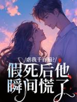 虐我千百遍？假死后他瞬间慌了