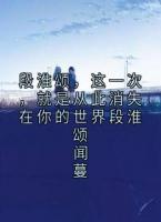 段淮颂，这一次，就是从此消失在你的世界段淮颂闻蔓