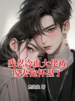 残忍冷血大佬被傻妻抱怀里了