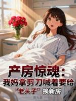 产房惊魂：我妈拿剪刀喊着要给“老头子”换新房
