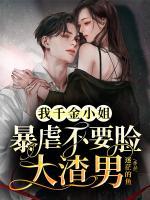 我千金小姐，暴虐不要脸大渣男